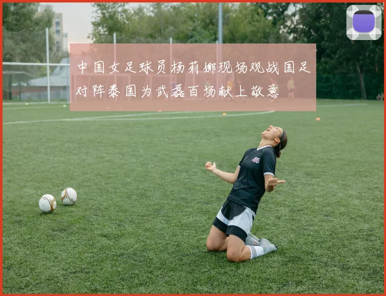 中国女足球员杨莉娜现场观战国足对阵泰国为武磊百场献上敬意