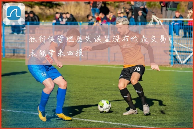 独行侠管理层失误显现布伦森交易未能带来回报