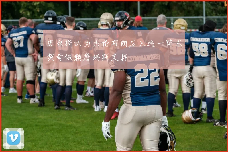 皮尔斯认为杰伦布朗应入选一阵东契奇依赖詹姆斯支持